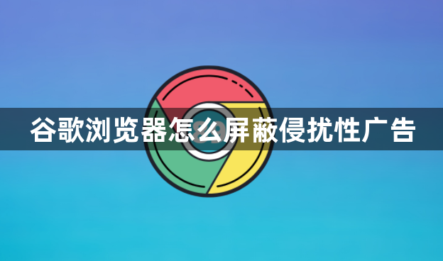 谷歌浏览器怎么屏蔽侵扰性广告1