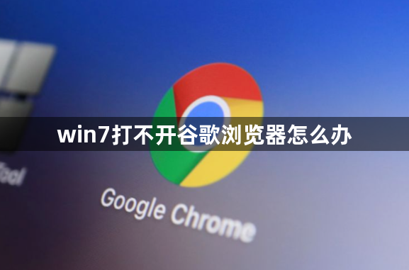 win7打不开谷歌浏览器怎么办1