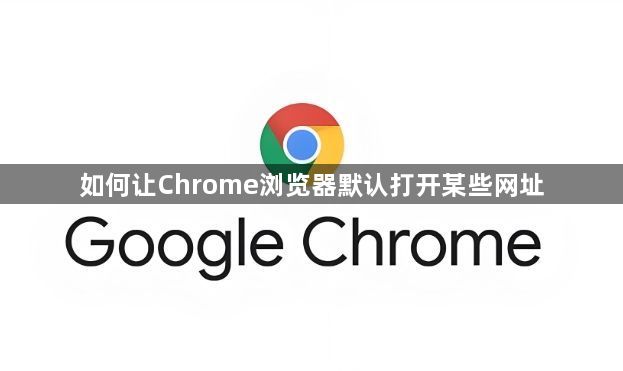 如何让Chrome浏览器默认打开某些网址1