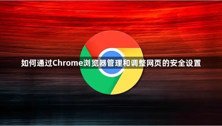 如何通过Chrome浏览器管理和调整网页的安全设置1