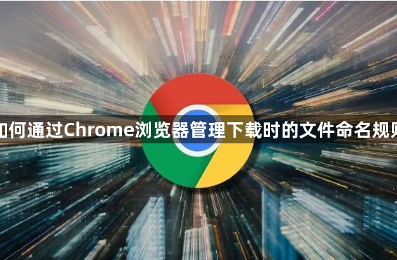 如何通过Chrome浏览器管理下载时的文件命名规则1