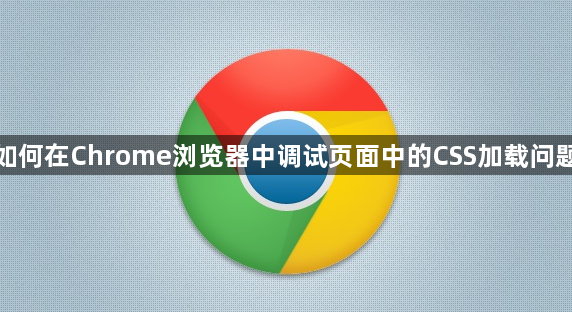 如何在Chrome浏览器中调试页面中的CSS加载问题1