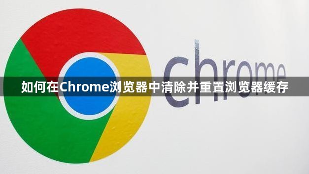 如何在Chrome浏览器中清除并重置浏览器缓存1