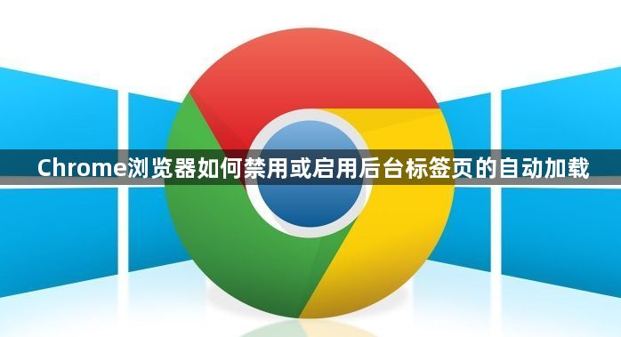 Chrome浏览器如何禁用或启用后台标签页的自动加载1