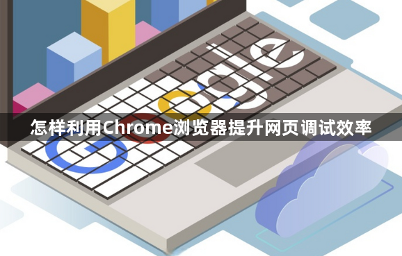 怎样利用Chrome浏览器提升网页调试效率1
