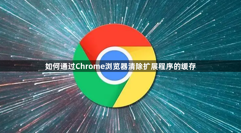 如何通过Chrome浏览器清除扩展程序的缓存1