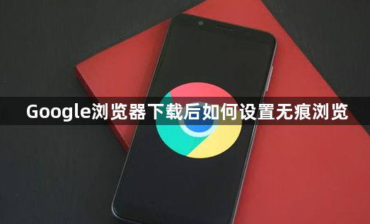 Google浏览器下载后如何设置无痕浏览1