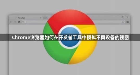 Chrome浏览器如何在开发者工具中模拟不同设备的视图1