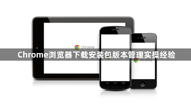 Chrome浏览器下载安装包版本管理实操经验1