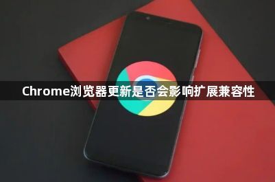 Chrome浏览器更新是否会影响扩展兼容性1