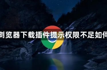 谷歌浏览器下载插件提示权限不足如何设置1