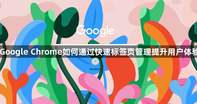 Google Chrome如何通过快速标签页管理提升用户体验1