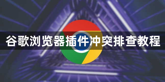 谷歌浏览器插件冲突排查教程1