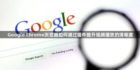 Google Chrome浏览器如何通过插件提升视频播放的清晰度1