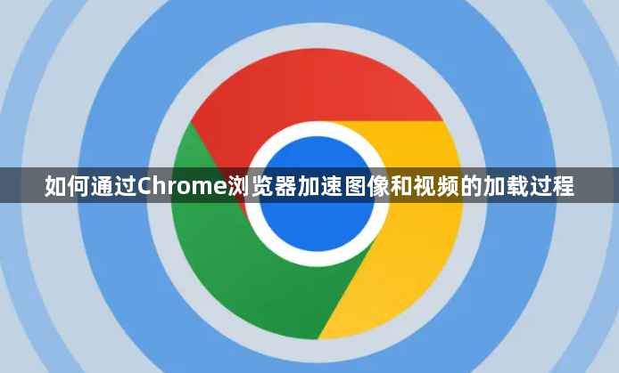 如何通过Chrome浏览器加速图像和视频的加载过程1