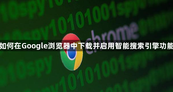 如何在Google浏览器中下载并启用智能搜索引擎功能1