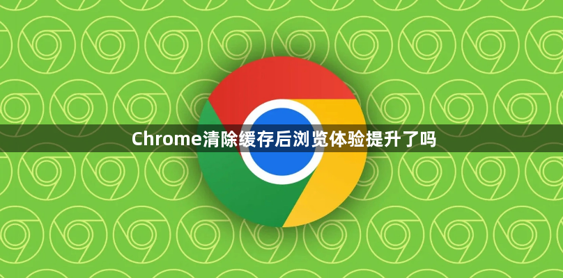 Chrome清除缓存后浏览体验提升了吗1