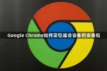 Google Chrome如何定位适合设备的安装包1