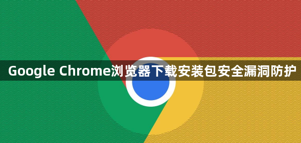 Google Chrome浏览器下载安装包安全漏洞防护1