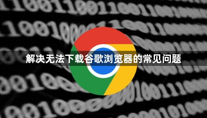 解决无法下载谷歌浏览器的常见问题1