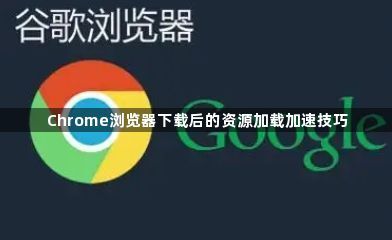 Chrome浏览器下载后的资源加载加速技巧1