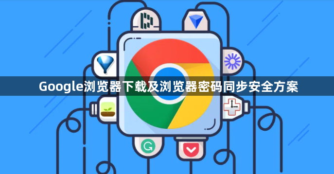 Google浏览器下载及浏览器密码同步安全方案1