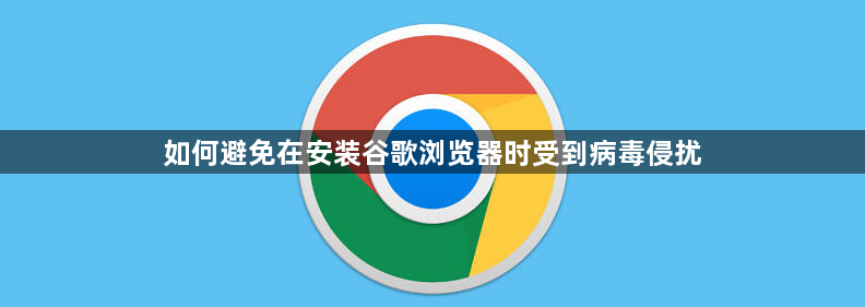 如何避免在安装谷歌浏览器时受到病毒侵扰1