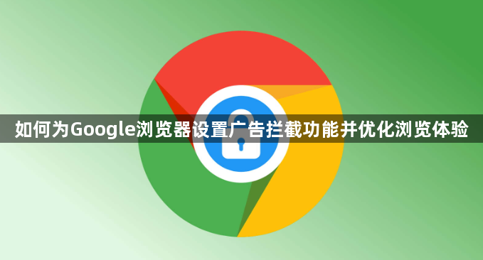 如何为Google浏览器设置广告拦截功能并优化浏览体验1