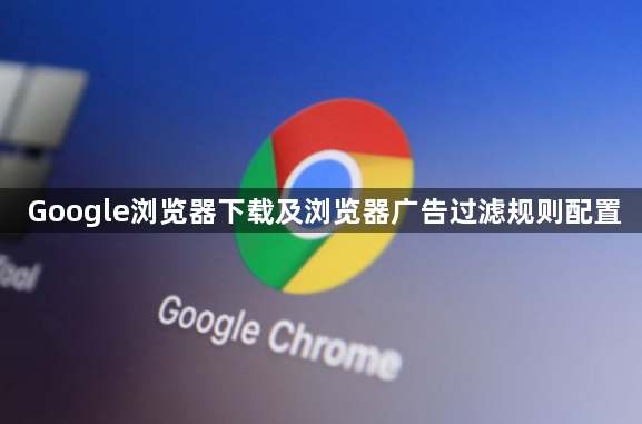 Google浏览器下载及浏览器广告过滤规则配置1