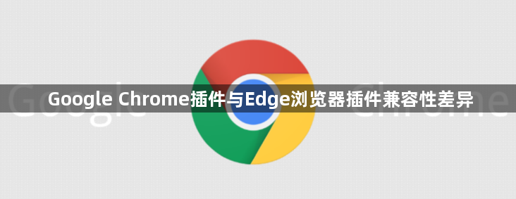 Google Chrome插件与Edge浏览器插件兼容性差异1