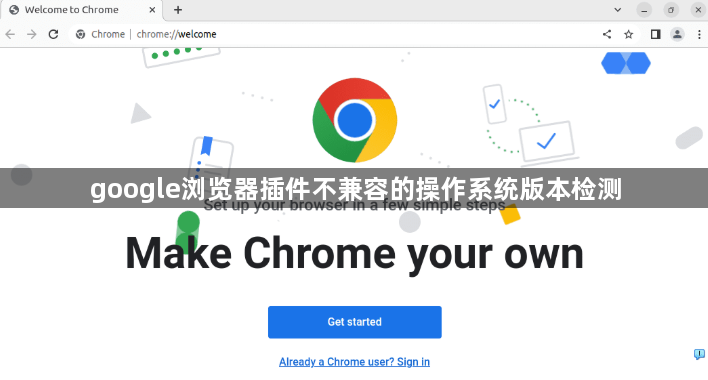 google浏览器插件不兼容的操作系统版本检测1