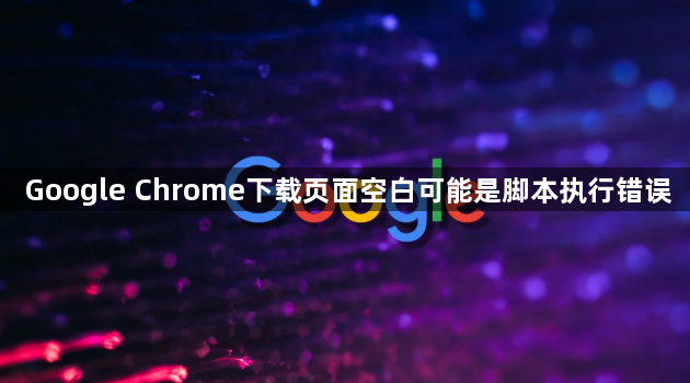 Google Chrome下载页面空白可能是脚本执行错误1
