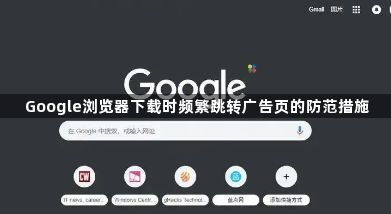 Google浏览器下载时频繁跳转广告页的防范措施1