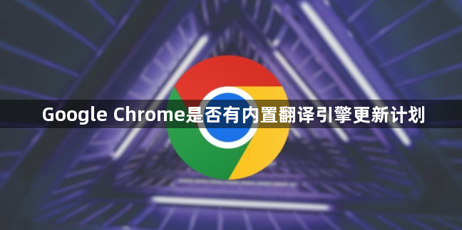 Google Chrome是否有内置翻译引擎更新计划1