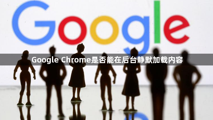 Google Chrome是否能在后台静默加载内容1