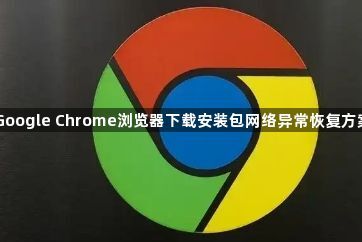 Google Chrome浏览器下载安装包网络异常恢复方案1
