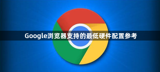 Google浏览器支持的最低硬件配置参考1