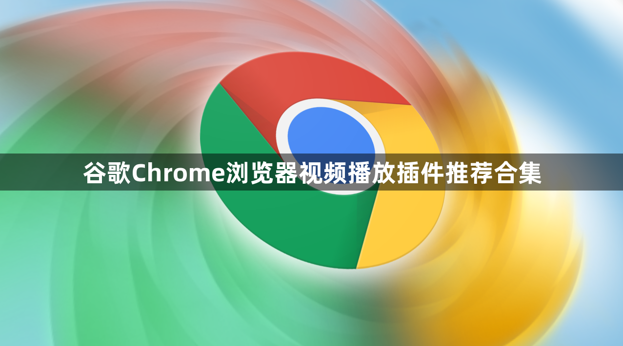 谷歌Chrome浏览器视频播放插件推荐合集1