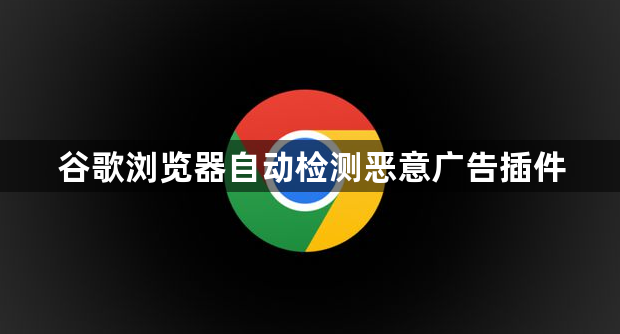 谷歌浏览器自动检测恶意广告插件1