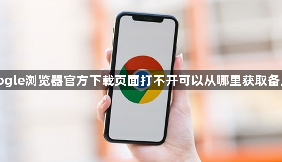 Google浏览器官方下载页面打不开可以从哪里获取备用源1