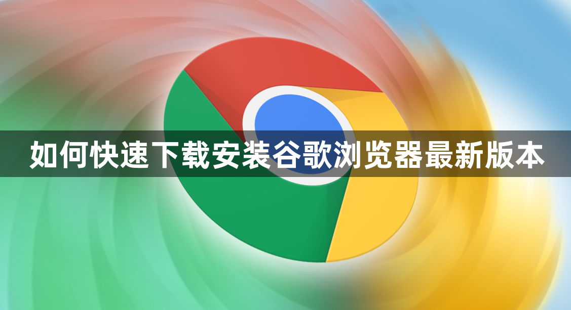 如何快速下载安装谷歌浏览器最新版本1