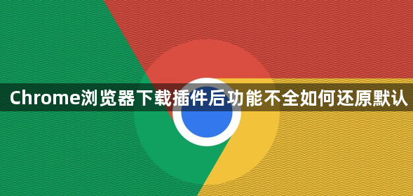 Chrome浏览器下载插件后功能不全如何还原默认1