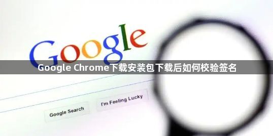 Google Chrome下载安装包下载后如何校验签名1
