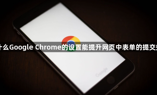 为什么Google Chrome的设置能提升网页中表单的提交效率1