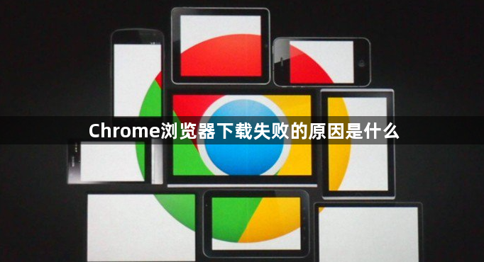 Chrome浏览器下载失败的原因是什么1