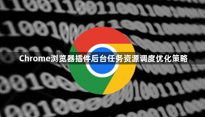 Chrome浏览器插件后台任务资源调度优化策略1