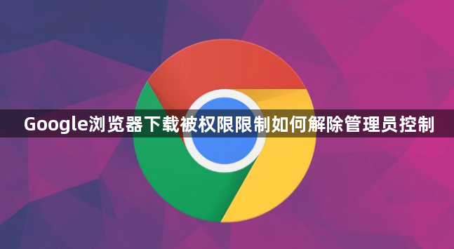 Google浏览器下载被权限限制如何解除管理员控制1