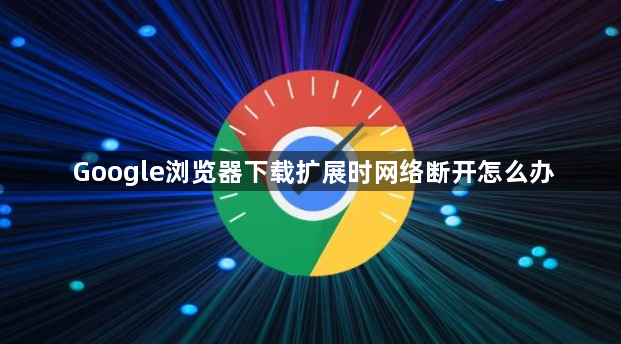 Google浏览器下载扩展时网络断开怎么办1