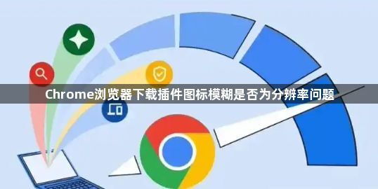 Chrome浏览器下载插件图标模糊是否为分辨率问题1