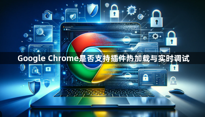 Google Chrome是否支持插件热加载与实时调试1